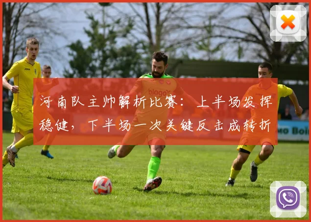 河南队主帅解析比赛：上半场发挥稳健，下半场一次关键反击成转折点