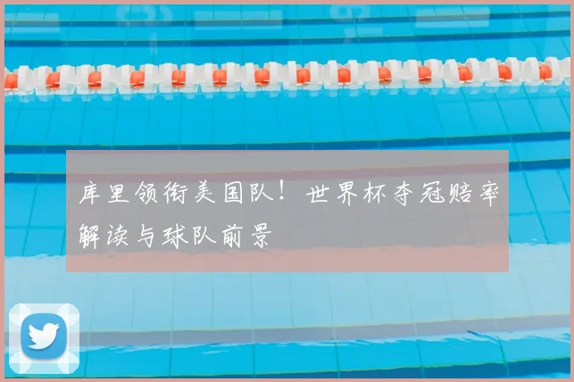 库里领衔美国队！世界杯夺冠赔率解读与球队前景