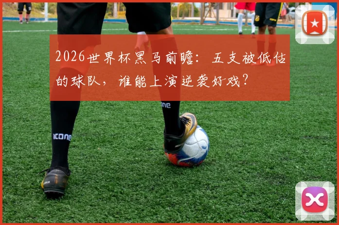 2026世界杯黑马前瞻：五支被低估的球队，谁能上演逆袭好戏？