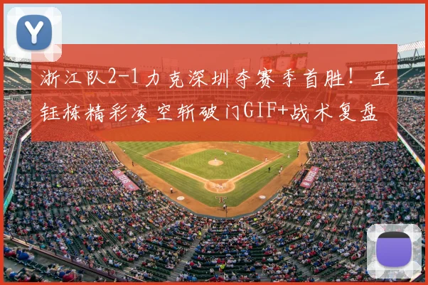 浙江队2-1力克深圳夺赛季首胜！王钰栋精彩凌空斩破门GIF+战术复盘