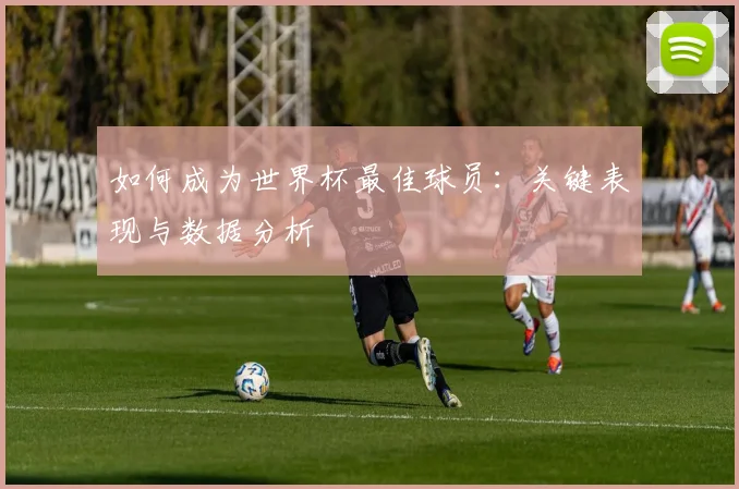 如何成为世界杯最佳球员：关键表现与数据分析