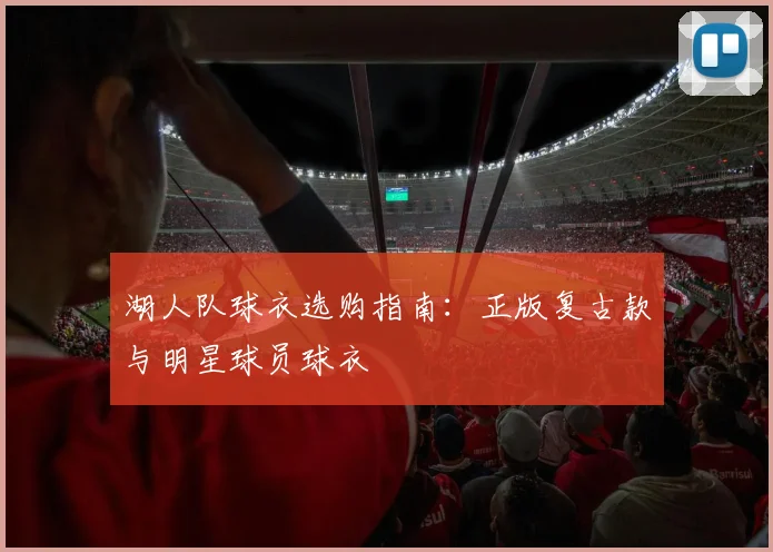 湖人队球衣选购指南：正版复古款与明星球员球衣