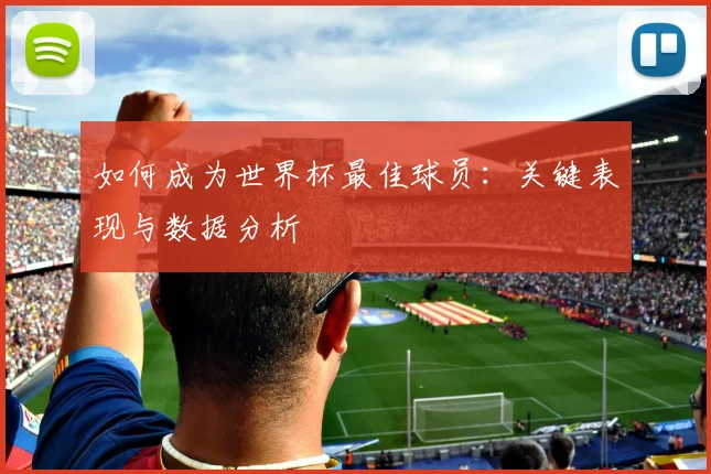 如何成为世界杯最佳球员：关键表现与数据分析