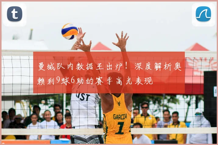 曼城队内数据王出炉！深度解析奥赖利9球6助的赛季高光表现