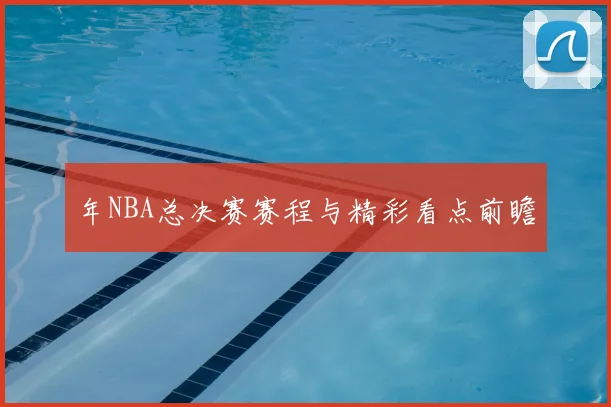年NBA总决赛赛程与精彩看点前瞻