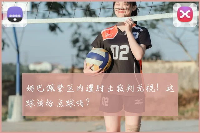 姆巴佩禁区内遭肘击裁判无视！这球该给点球吗？