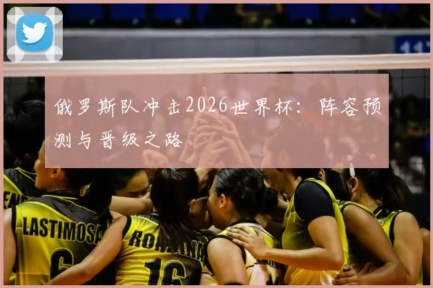 俄罗斯队冲击2026世界杯：阵容预测与晋级之路