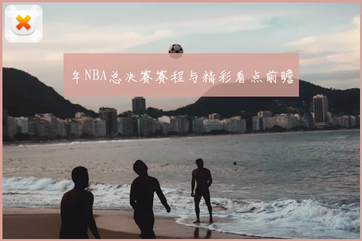年NBA总决赛赛程与精彩看点前瞻