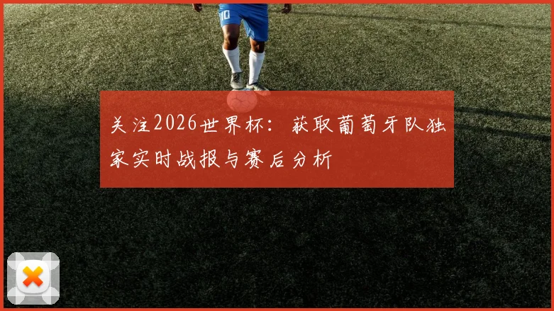 关注2026世界杯：获取葡萄牙队独家实时战报与赛后分析