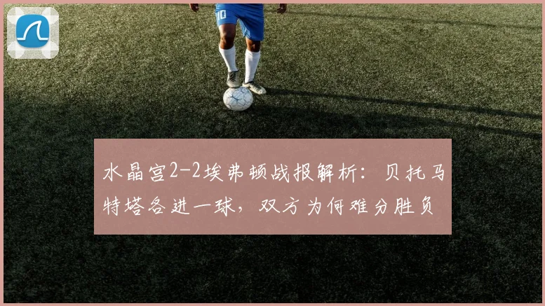 水晶宫2-2埃弗顿战报解析：贝托马特塔各进一球，双方为何难分胜负？